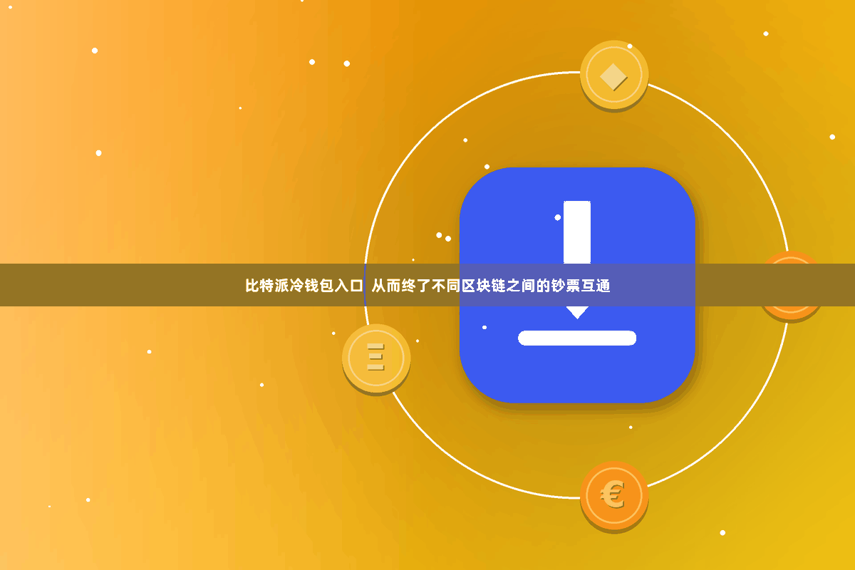 比特派冷钱包入口  从而终了不同区块链之间的钞票互通
